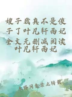 嫂子我真不是傻子了葉凡軒雨妃全文無(wú)刪減閱讀